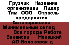 Грузчик › Название организации ­ Лидер Тим, ООО › Отрасль предприятия ­ Автоперевозки › Минимальный оклад ­ 19 000 - Все города Работа » Вакансии   . Ненецкий АО,Волоковая д.